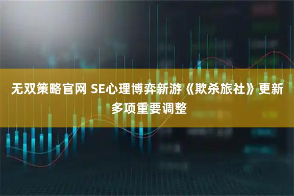 无双策略官网 SE心理博弈新游《欺杀旅社》更新 多项重要调整
