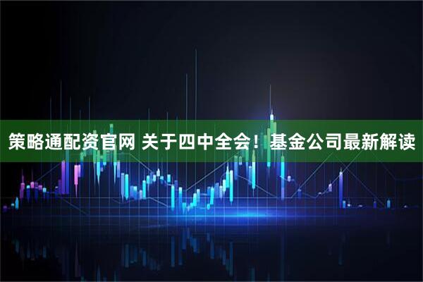 策略通配资官网 关于四中全会！基金公司最新解读