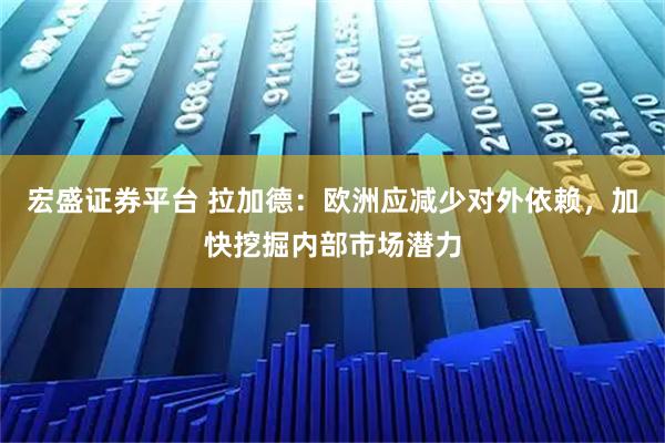 宏盛证券平台 拉加德：欧洲应减少对外依赖，加快挖掘内部市场潜力