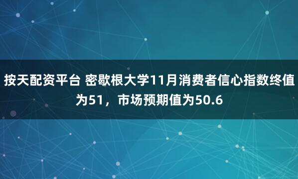 按天配资平台 密歇根大学11月消费者信心指数终值为51，市场预期值为50.6