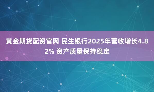 黄金期货配资官网 民生银行2025年营收增长4.82% 资产质量保持稳定