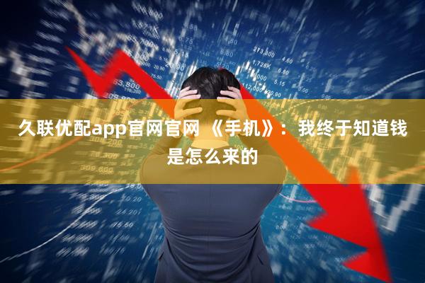 久联优配app官网官网 《手机》：我终于知道钱是怎么来的