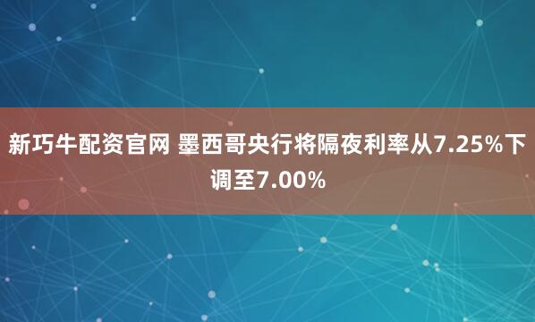 新巧牛配资官网 墨西哥央行将隔夜利率从7.25%下调至7.00%